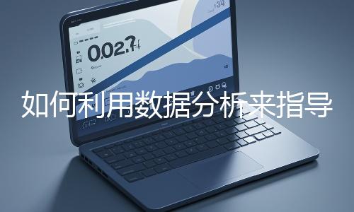 如何利用數(shù)據(jù)分析來(lái)指導(dǎo)網(wǎng)站優(yōu)化？